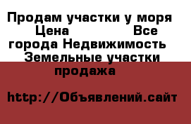 Продам участки у моря  › Цена ­ 500 000 - Все города Недвижимость » Земельные участки продажа   